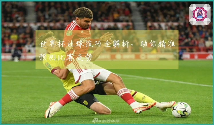 世界杯让球技巧全解析，助你精准预测比赛走势