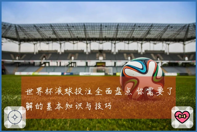 世界杯滚球投注全面盘点 你需要了解的基本知识与技巧