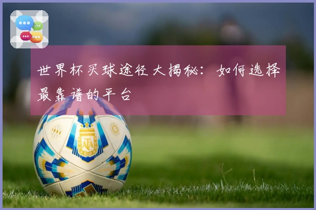 世界杯买球途径大揭秘：如何选择最靠谱的平台