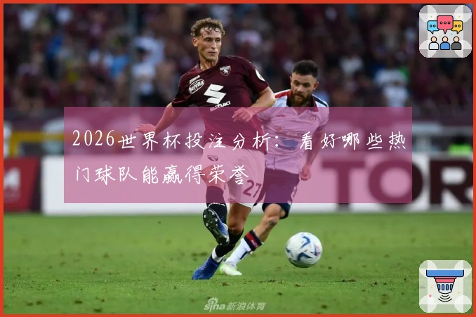 2026世界杯投注分析：看好哪些热门球队能赢得荣誉