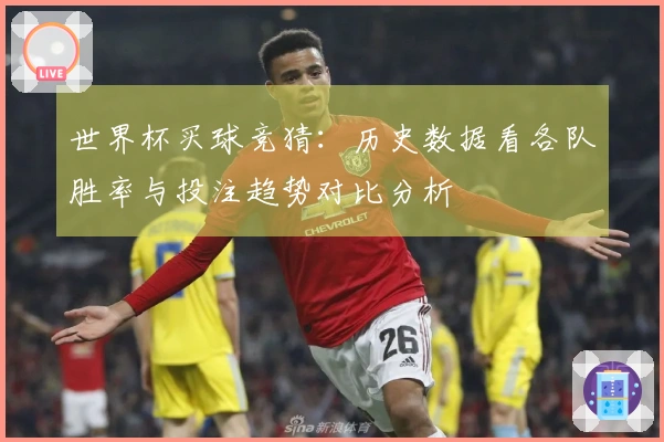 世界杯买球竞猜：历史数据看各队胜率与投注趋势对比分析