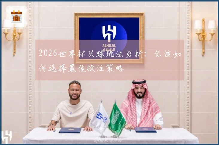 2026世界杯买球玩法分析：你该如何选择最佳投注策略