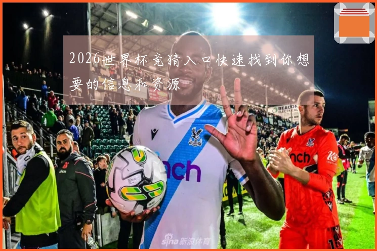 2026世界杯竞猜入口快速找到你想要的信息和资源