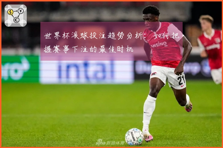 世界杯滚球投注趋势分析：如何把握赛事下注的最佳时机