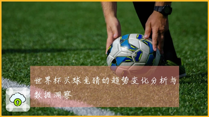 世界杯买球竞猜的趋势变化分析与数据洞察
