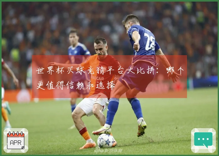 世界杯买球竞猜平台大比拼：哪个更值得信赖和选择