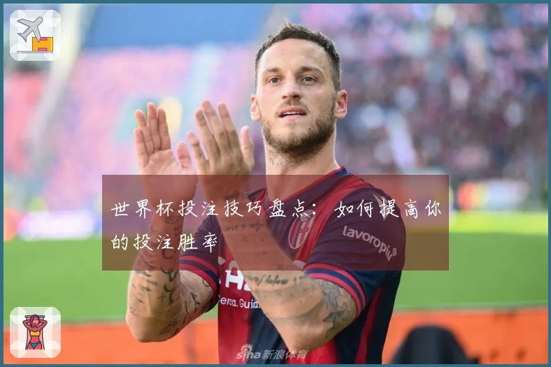 世界杯投注技巧盘点：如何提高你的投注胜率