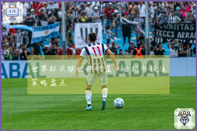 世界杯买球的热门盘口分析与投注策略盘点