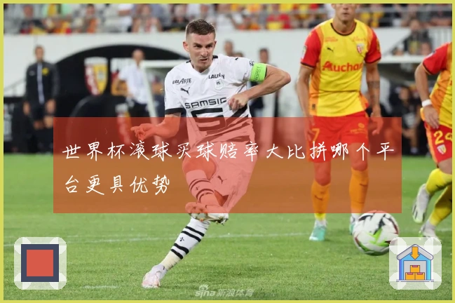 世界杯滚球买球赔率大比拼哪个平台更具优势