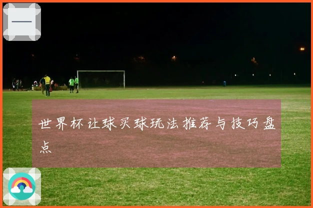 世界杯让球买球玩法推荐与技巧盘点