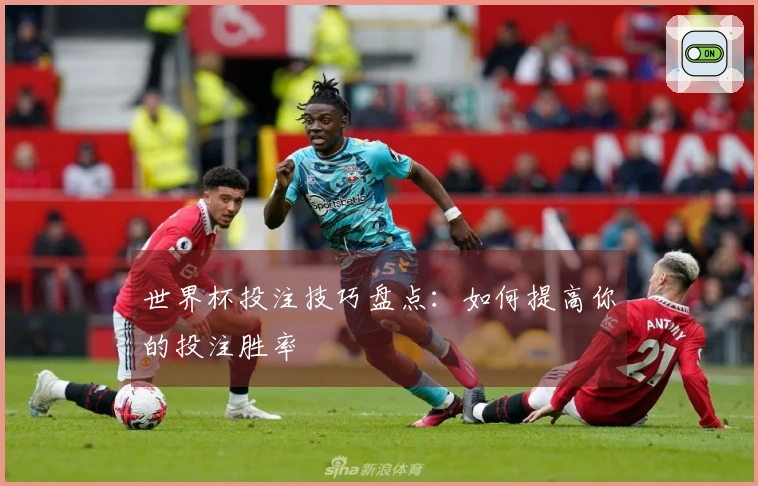 世界杯投注技巧盘点：如何提高你的投注胜率