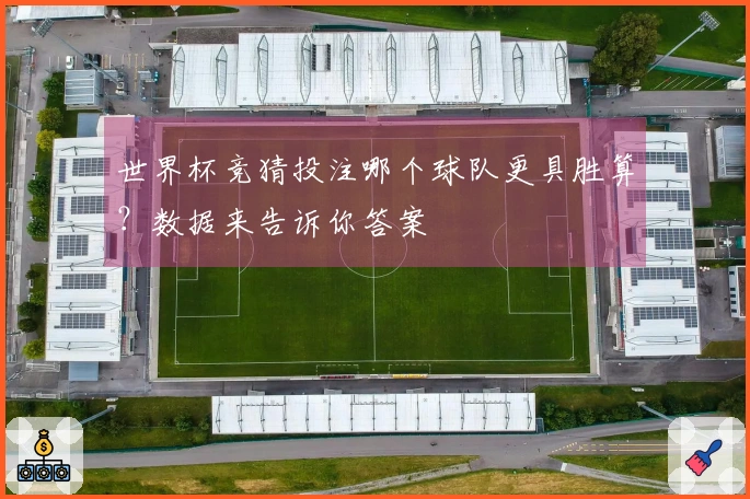 世界杯竞猜投注哪个球队更具胜算？数据来告诉你答案