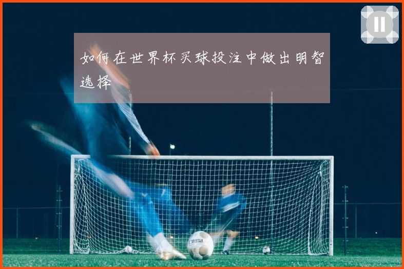 如何在世界杯买球投注中做出明智选择