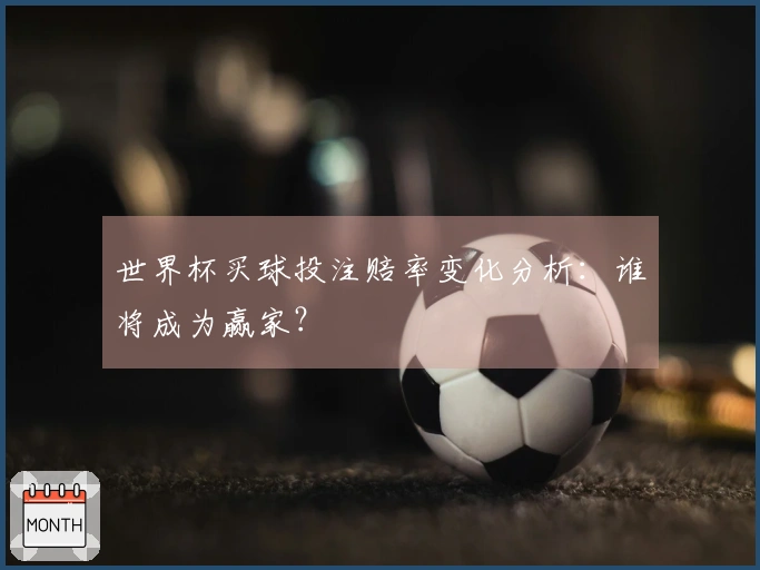世界杯买球投注赔率变化分析：谁将成为赢家？