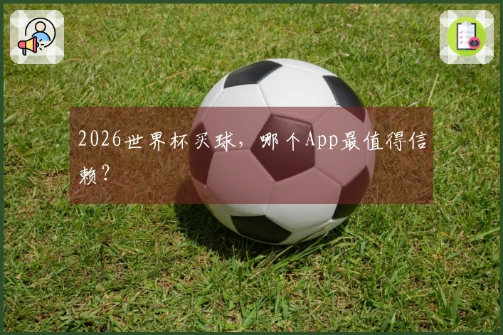 2026世界杯买球，哪个App最值得信赖？