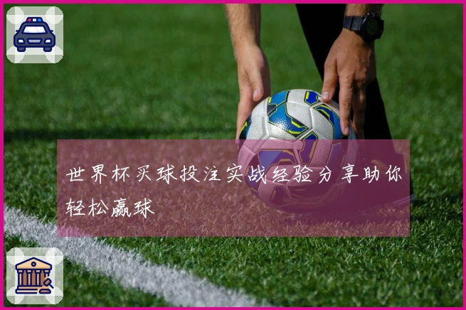 世界杯买球投注实战经验分享助你轻松赢球